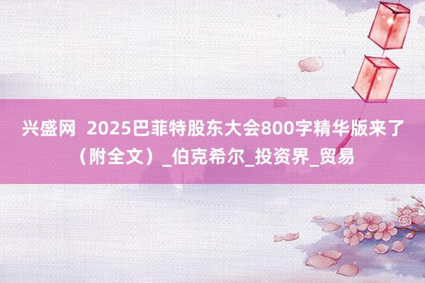 兴盛网  2025巴菲特股东大会800字精华版来了（附全文）_伯克希尔_投资界_贸易