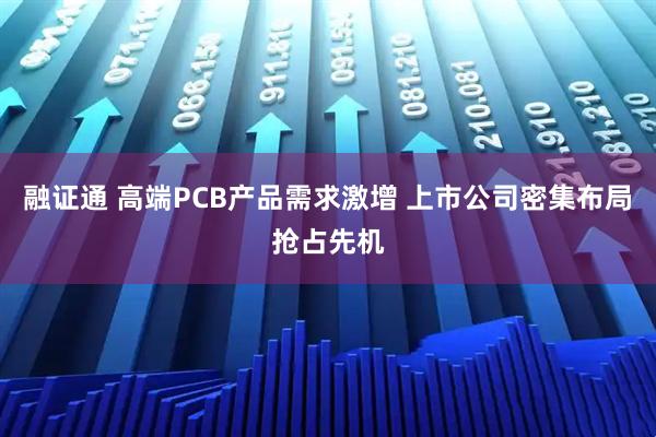 融证通 高端PCB产品需求激增 上市公司密集布局抢占先机