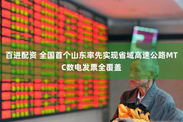 百进配资 全国首个山东率先实现省域高速公路MTC数电发票全覆盖