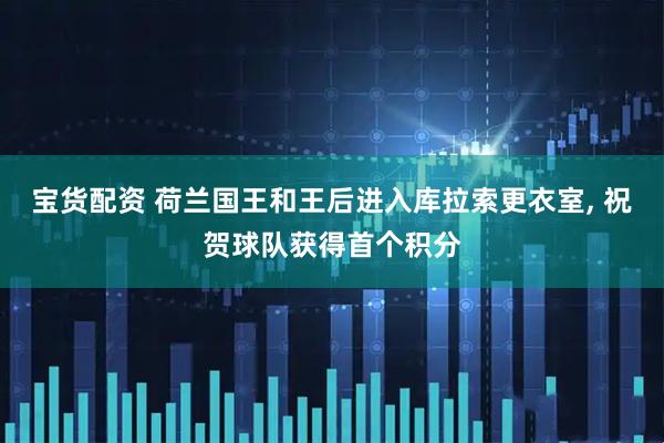 宝货配资 荷兰国王和王后进入库拉索更衣室, 祝贺球队获得首个积分